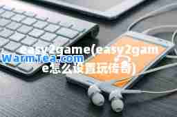 easy2game(easy2game怎么设置玩传奇)