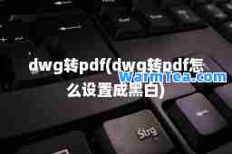 dwg转pdf(dwg转pdf怎么设置成黑白)