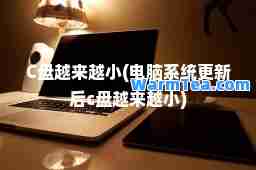 C盘越来越小(电脑系统更新后c盘越来越小)