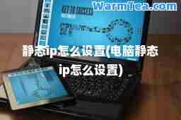 静态ip怎么设置(电脑静态ip怎么设置)