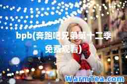 bpb(奔跑吧兄弟第十二季免费观看)