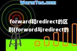 forward和redirect的区别(forword与redirect的区别)