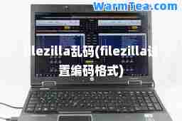filezilla乱码(filezilla设置编码格式)