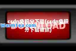 csdn免积分下载(csdn免积分下载被抓)