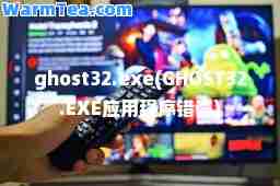 ghost32.exe(GHOST32.EXE应用程序错误)