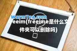 freeim(freeime是什么文件夹可以删除吗)