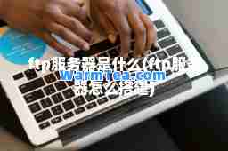 ftp服务器是什么(ftp服务器怎么搭建)