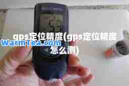 gps定位精度(gps定位精度怎么测)