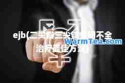 ejb(二尖瓣三尖瓣关闭不全治疗方法)