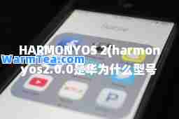 HARMONYOS 2(harmonyos2.0.0是华为什么型号手机)