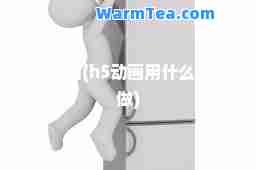 h5动画(h5动画用什么软件做)