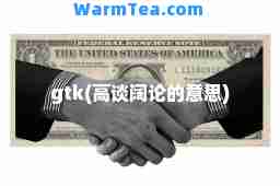 gtk(高谈阔论的意思)