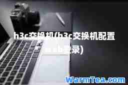 h3c交换机(h3c交换机配置web登录)