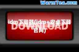 idm下载器(idm+安卓下载官网)