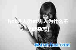 hot男人(hot男人为什么不上新杂志)