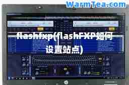 flashfxp(flashFXP如何设置站点)