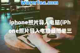 iphone照片导入电脑(iPhone照片导入电脑最简单三个步骤)