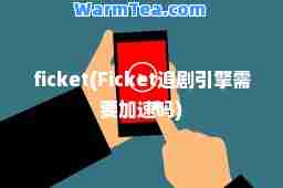 ficket(Ficket追剧引擎需要加速吗)