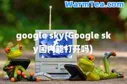 google sky(Google sky国内能打开吗)