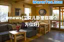 enews(二女儿卧室在哪个方位好)