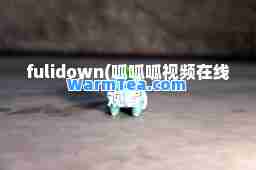 fulidown(呱呱呱视频在线观看)