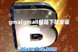 gma(gmail邮箱下载安装)