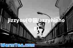 jizzyou(中国jazzyhiphop)