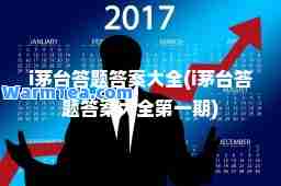 i茅台答题答案大全(i茅台答题答案大全期)