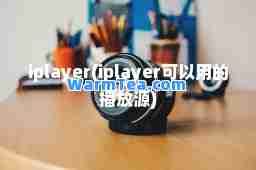 iplayer(iplayer可以用的播放源)