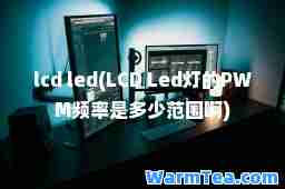 lcd led(LCD Led灯的PWM频率是多少范围啊)