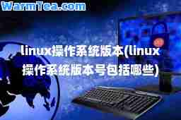 linux操作系统版本(linux操作系统版本号包括哪些)