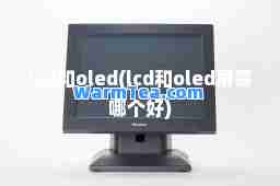 lcd和oled(lcd和oled屏幕哪个好)