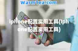 iphone配置实用工具(Iphone配置实用工具)