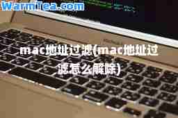 mac地址过滤(mac地址过滤怎么解除)