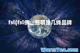 fsl(fsl佛山照明是几线品牌)