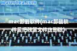 mac卸载软件(mac卸载软件后把残留文件也删除)