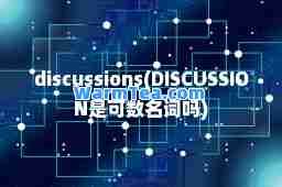 discussions(DISCUSSION是可数名词吗)