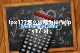 ipx177怎么被称为作(ipc17-s)
