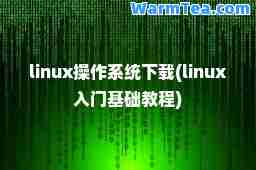 linux操作系统下载(linux入门基础教程)