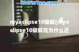 myeclipse10破解(myeclipse10破解完为什么还显示已过期)