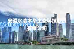 安徽水清木华生态科技股份有限公司