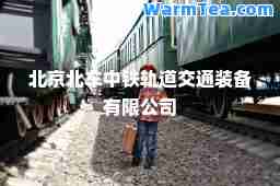 北京北车中铁轨道交通装备有限公司