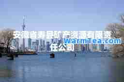 安徽省寿县矿产资源有限责任公司