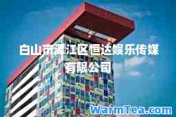 白山市浑江区恒达娱乐传媒有限公司