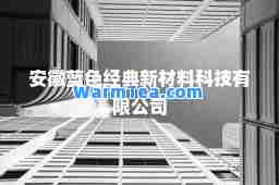 安徽蓝色经典新材料科技有限公司