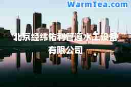 北京经纬佑利管道水工设备有限公司