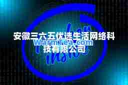 安徽三六五优选生活网络科技有限公司