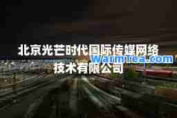 北京光芒时代传媒网络技术有限公司