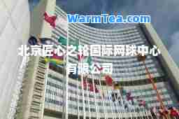 北京匠心之轮网球中心有限公司