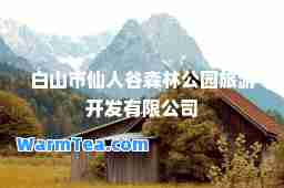 白山市仙人谷森林公园旅游开发有限公司